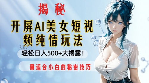 【副业项目8539期】开屏AI美女短视频纯情玩法，轻松日入500+-千一副业