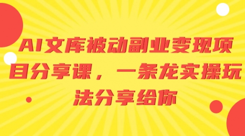 【副业项目8599期】AI文库被动副业变现项目分享课，一条龙实操玩法-千一副业