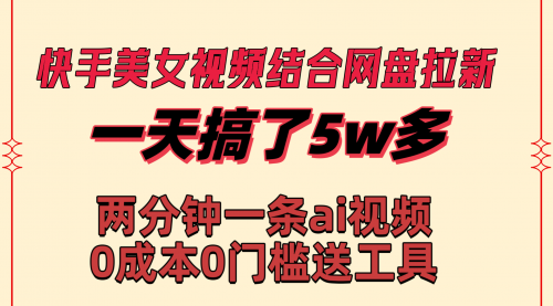 【副业8719期】快手美女视频结合网盘拉新，一天搞了50000 两分钟一条Ai原创视频-千一副业