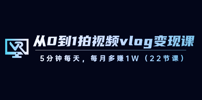 【副业8729期】从0到1拍视频vlog-变现课，5分钟每天，每月多赚1W（22节课）-千一副业