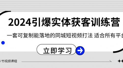 【副业8735期】2024·引爆实体获客训练营 一套可复制能落地的同城短视频打法 适合所有平台-千一副业