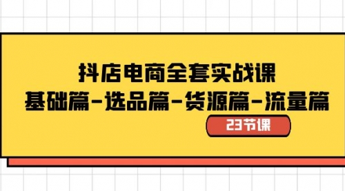 【副业8748期】抖店电商全套实战课：基础篇-选品篇-货源篇-流量篇（23节课）-千一副业