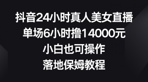 【副业8754期】抖音24小时真人美女直播，单场6小时撸14000元-千一副业