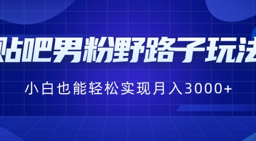 【副业8793期】贴吧男粉野路子玩法，小白也能轻松实现月入3000+-千一副业