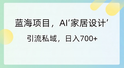 【副业8795期】蓝海项目，AI‘家居设计’ 引流私域，日入700+-千一副业