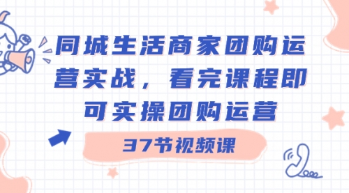 【副业8801期】同城生活商家团购运营实战，看完课程即可实操团购运营（37节课）-千一副业