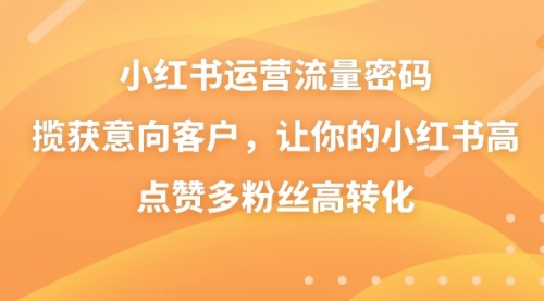 【副业8837期】小红书运营流量密码，揽获意向客户，让你的小红书高点赞多粉丝高转化-千一副业