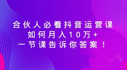 【副业8887期】必看抖音运营课，如何月入10万+，一节课告诉你答案！-千一副业