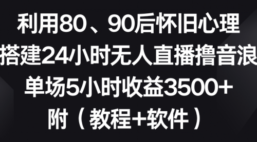 【副业8891期】利用80、90后怀旧心理，搭建24小时无人直播撸音浪，单场5小时收益3500+-千一副业