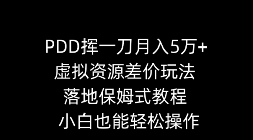 【副业8918期】PDD挥一刀月入5万+，虚拟资源差价玩法，落地保姆式教程，小白也能轻松操作-千一副业