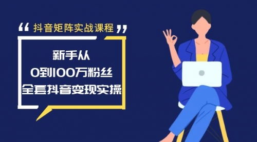 【副业8922期】抖音矩阵实战课程：新手从0到100万粉丝，全套抖音变现实操-千一副业