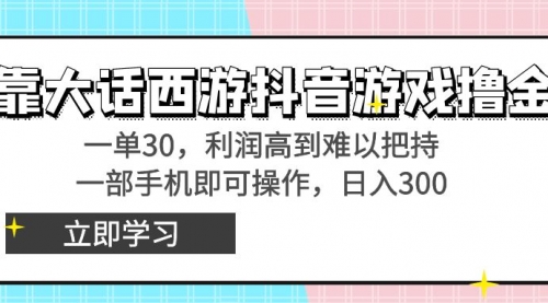 【副业8941期】靠大话西游抖音游戏撸金，一单30，利润高到难以把持-千一副业