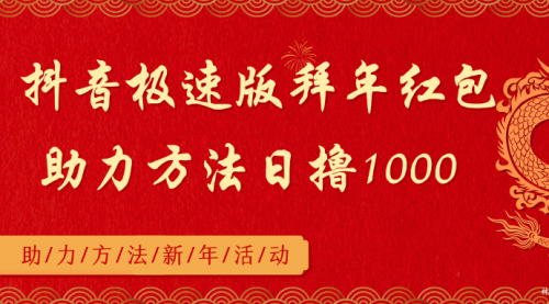 【副业8969期】抖音极速版拜年红包助力方法日撸1000+-千一副业