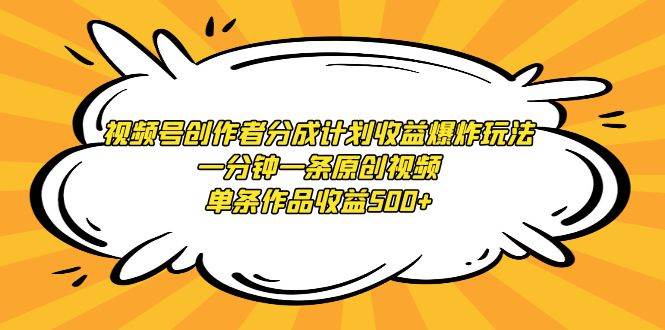 视频号创作者分成计划收益爆炸玩法，一分钟一条原创视频，单条作品收益500+-千一副业