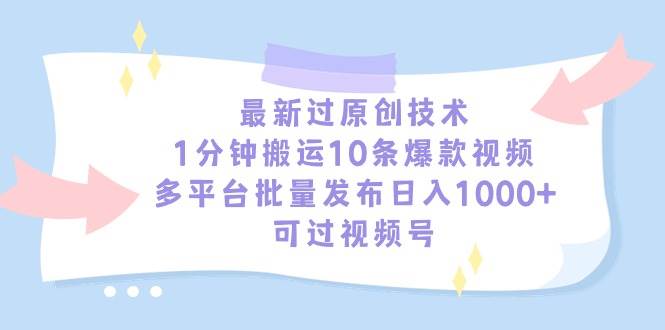 最新过原创技术，1分钟搬运10条爆款视频，多平台批量发布日入1000+，可…-千一副业