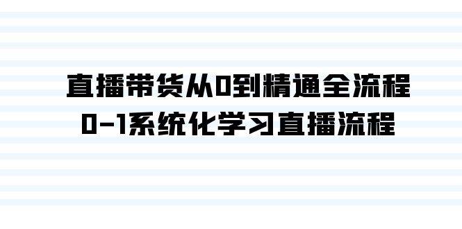 直播带货从0到精通全流程，0-1系统化学习直播流程（35节课）-千一副业