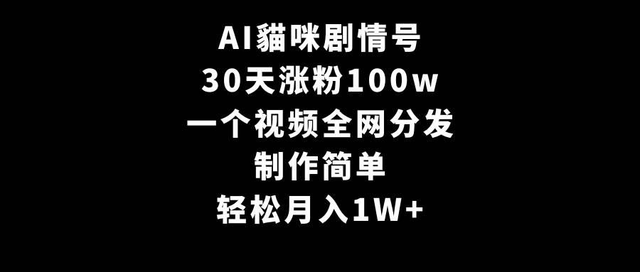 AI貓咪剧情号，30天涨粉100w，制作简单，一个视频全网分发，轻松月入1W+-千一副业