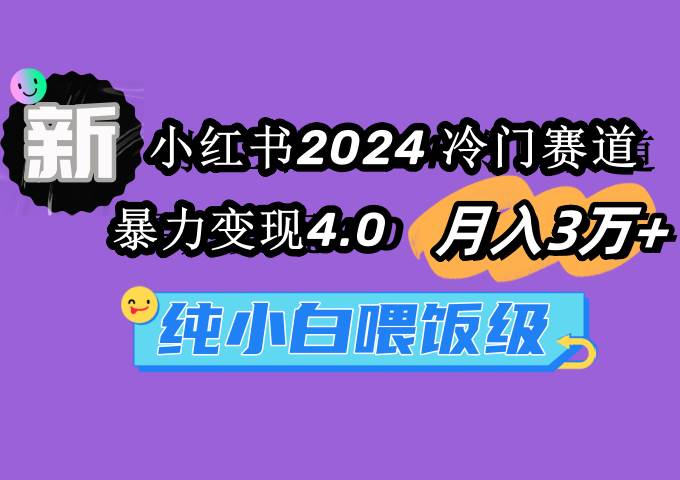 小红书2024冷门赛道 月入3万+ 暴力变现4.0 纯小白喂饭级-千一副业