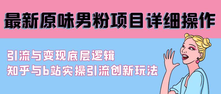 最新原味男粉项目详细操作 引流与变现底层逻辑+知乎与b站实操引流创新玩法-千一副业