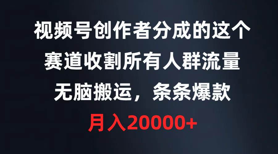 视频号创作者分成的这个赛道，收割所有人群流量，无脑搬运，条条爆款，…-千一副业