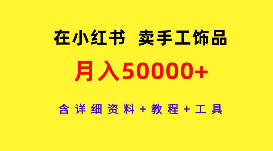 在小红书卖手工饰品，月入50000+，含详细资料+教程+工具-千一副业