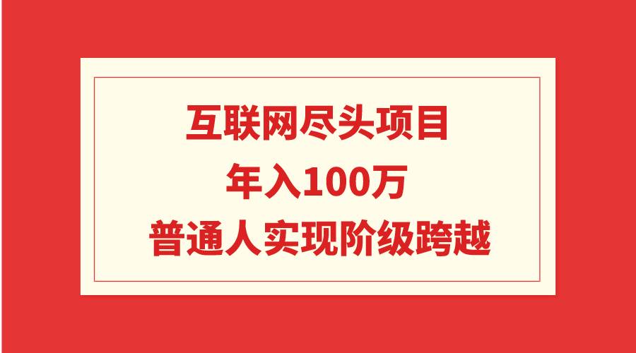 互联网尽头项目：年入100W，普通人实现阶级跨越-千一副业