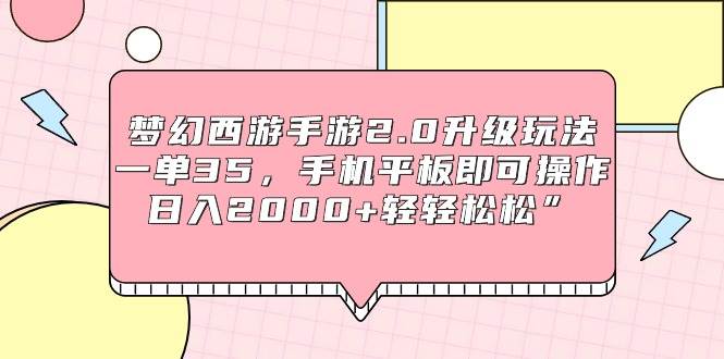 梦幻西游手游2.0升级玩法，一单35，手机平板即可操作，日入2000+轻轻松松”-千一副业