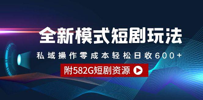 全新模式短剧玩法–私域操作零成本轻松日收600+（附582G短剧资源）-千一副业