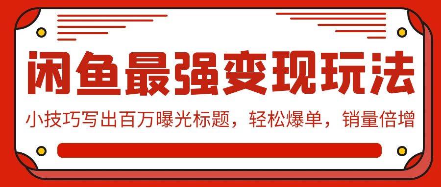 闲鱼最强变现玩法：小技巧写出百万曝光标题，轻松爆单，销量倍增-千一副业