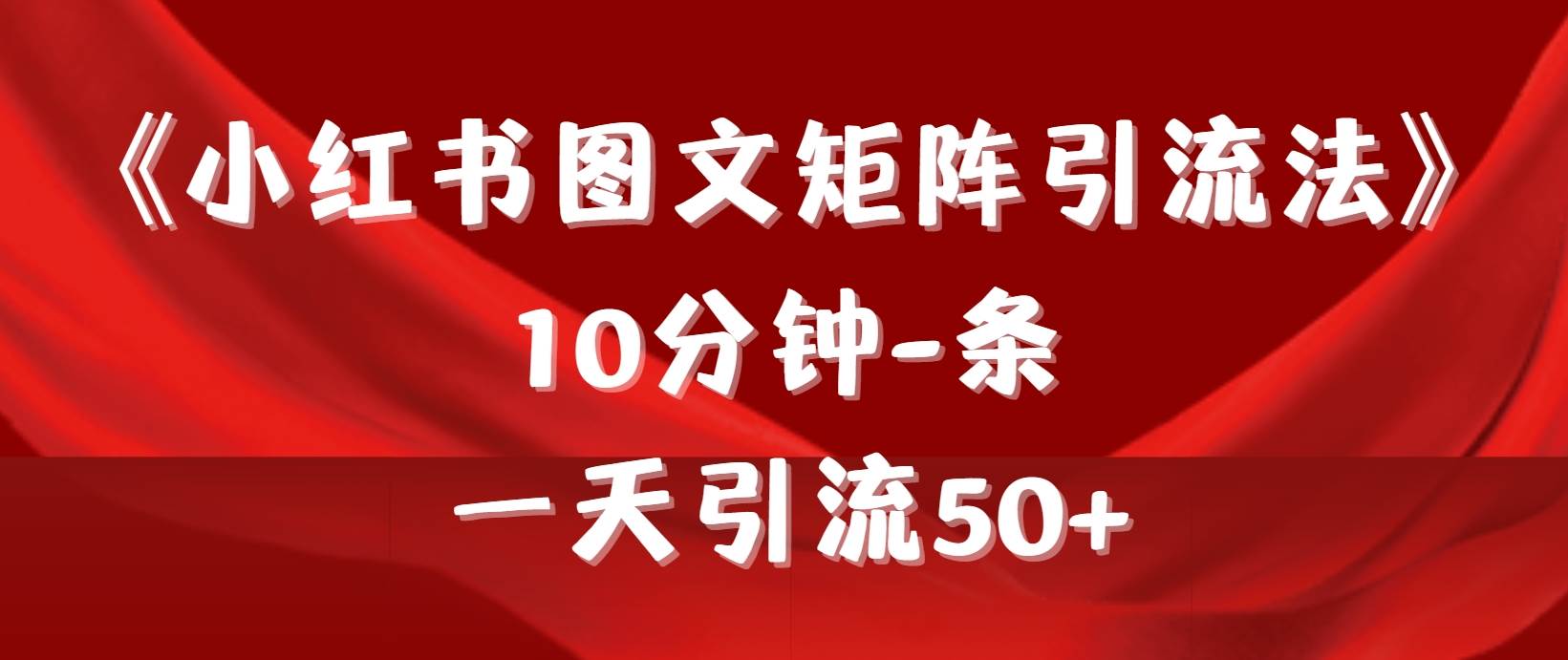 《小红书图文矩阵引流法》 10分钟-条 ，一天引流50+-千一副业