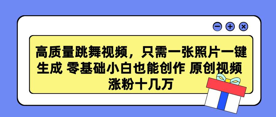 高质量跳舞视频，只需一张照片一键生成 零基础小白也能创作 原创视频 涨…-千一副业