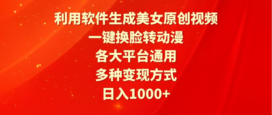 利用软件生成美女原创视频，一键换脸转动漫，各大平台通用，多种变现方式-千一副业