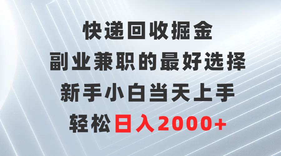 快递回收掘金，副业兼职的最好选择，新手小白当天上手，轻松日入2000+-千一副业