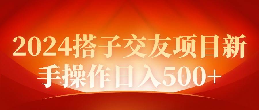 2024同城交友项目新手操作日入500+-千一副业