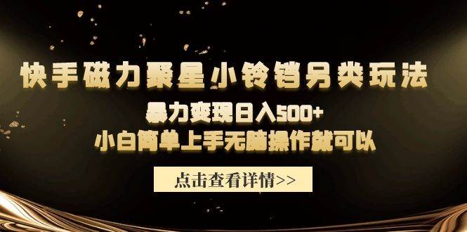 快手磁力聚星小铃铛另类玩法，暴力变现日入500+小白简单上手无脑操作就可以-千一副业