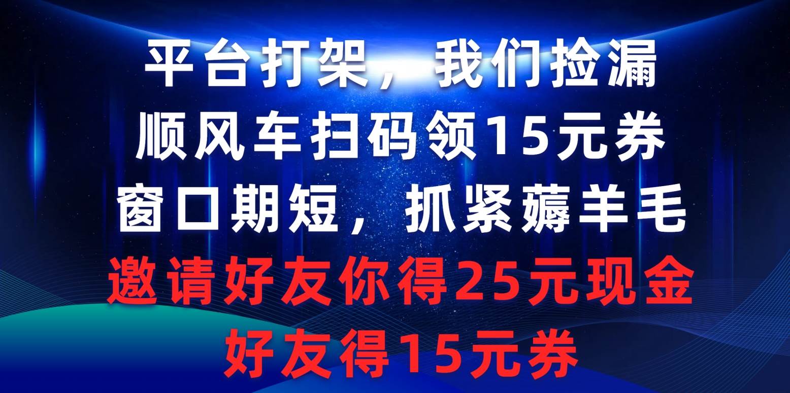 平台打架我们捡漏，顺风车扫码领15元券，窗口期短抓紧薅羊毛，邀请好友…-千一副业