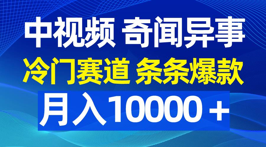 中视频奇闻异事，冷门赛道条条爆款，月入10000＋-千一副业