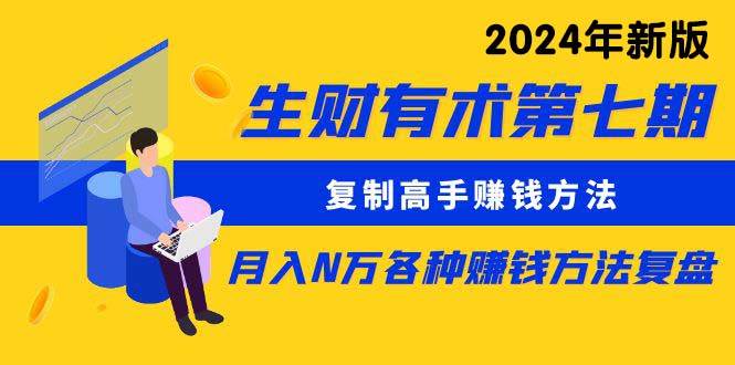 生财有术第七期：复制高手赚钱方法 月入N万各种方法复盘（更新到24年0313）-千一副业