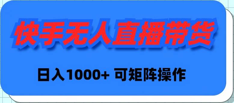 快手无人直播带货，新手日入1000+ 可矩阵操作-千一副业