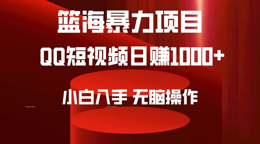 2024年篮海项目，QQ短视频暴力赛道，小白日入1000+，无脑操作，简单上手。-千一副业