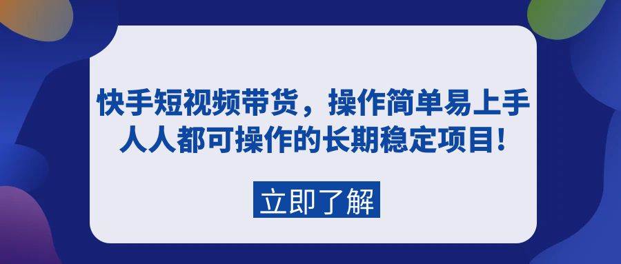 快手短视频带货，操作简单易上手，人人都可操作的长期稳定项目!-千一副业