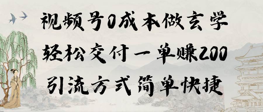 视频号0成本做玄学轻松交付一单赚200引流方式简单快捷（教程+软件）-千一副业