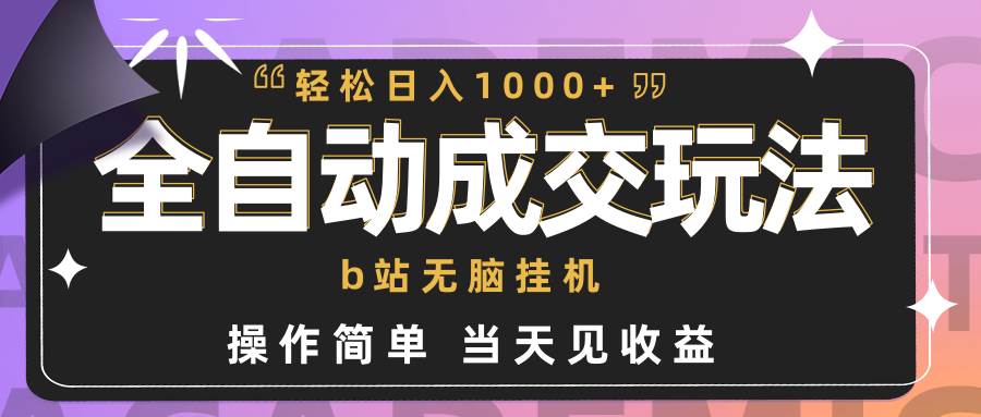 全自动成交  b站无脑挂机 小白闭眼操作 轻松日入1000+ 操作简单 当天见收益-千一副业