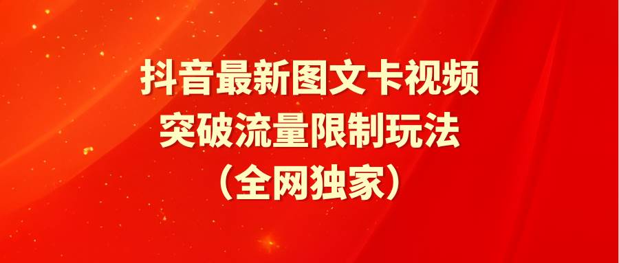 抖音最新图文卡视频 突破流量限制玩法-千一副业