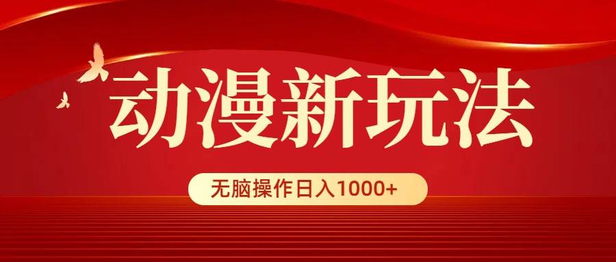 动漫新玩法，条条爆款，5分钟1条100%原创，小白无脑操作日入1000+-千一副业