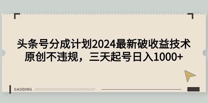 头条号分成计划2024最新破收益技术，原创不违规，三天起号日入1000+-千一副业