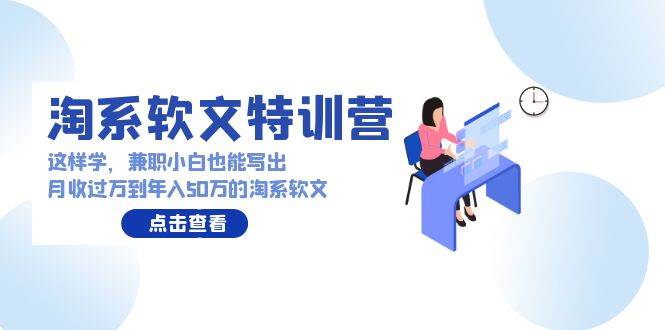 淘系软文特训营：这样学，兼职小白也能写出月收过万到年入50万的淘系软文-千一副业