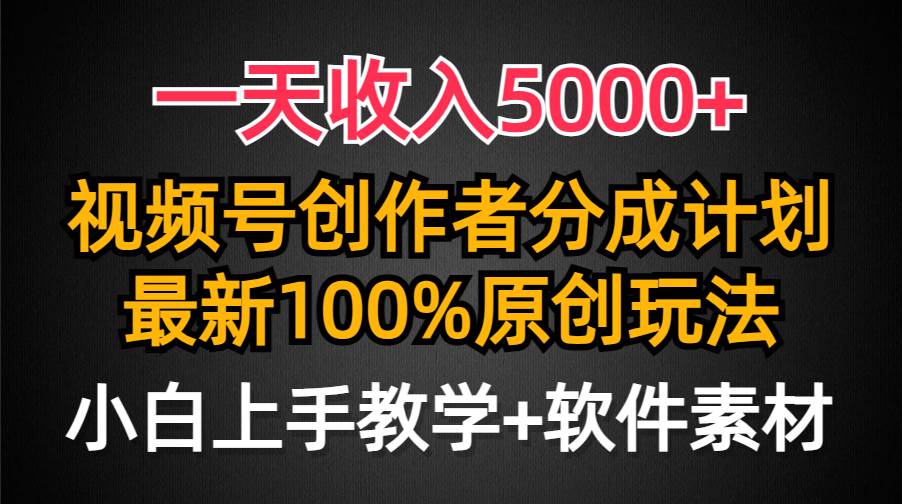 一天收入5000+，视频号创作者分成计划，最新100%原创玩法，小白也可以轻…-千一副业