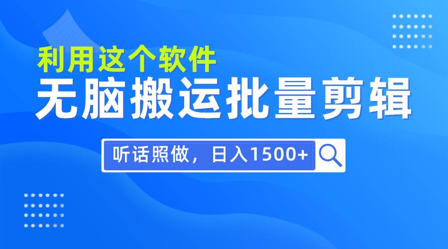 每天30分钟，0基础用软件无脑搬运批量剪辑，只需听话照做日入1500+-千一副业