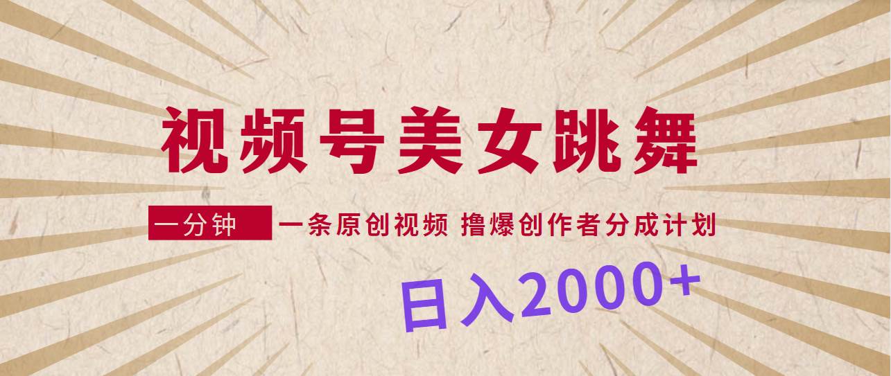 视频号，美女跳舞，一分钟一条原创视频，撸爆创作者分成计划，日入2000+-千一副业